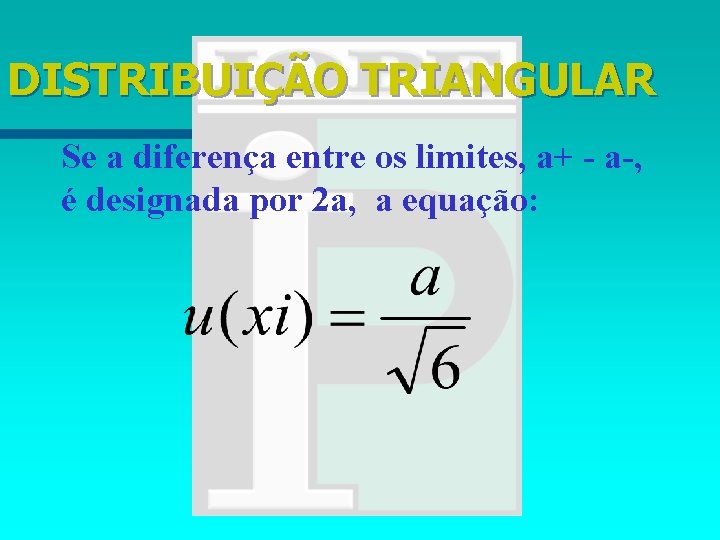 DISTRIBUIÇÃO TRIANGULAR Se a diferença entre os limites, a+ - a-, é designada por