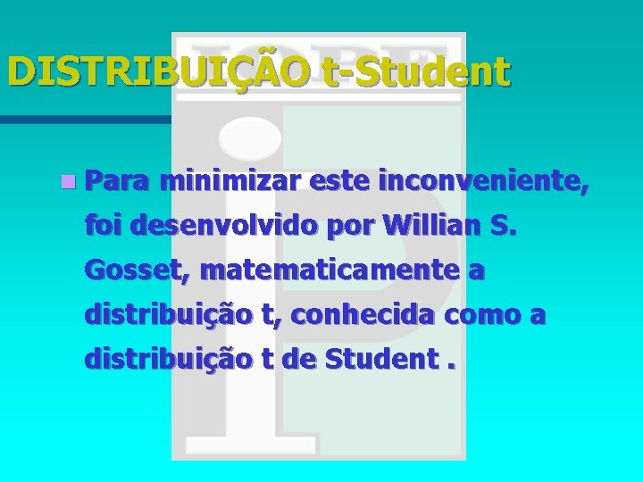 DISTRIBUIÇÃO t-Student n Para minimizar este inconveniente, foi desenvolvido por Willian S. Gosset, matematicamente