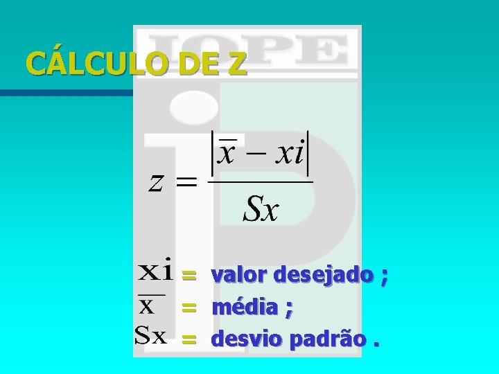 CÁLCULO DE Z = = = valor desejado ; média ; desvio padrão. 