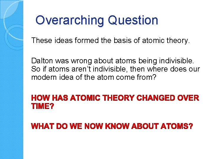 Overarching Question These ideas formed the basis of atomic theory. Dalton was wrong about