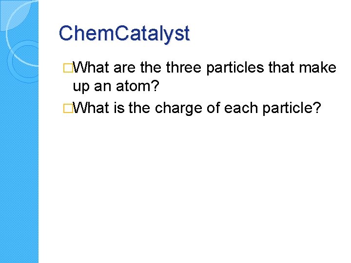 Chem. Catalyst �What are three particles that make up an atom? �What is the