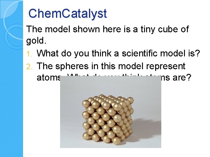 Chem. Catalyst The model shown here is a tiny cube of gold. 1. What