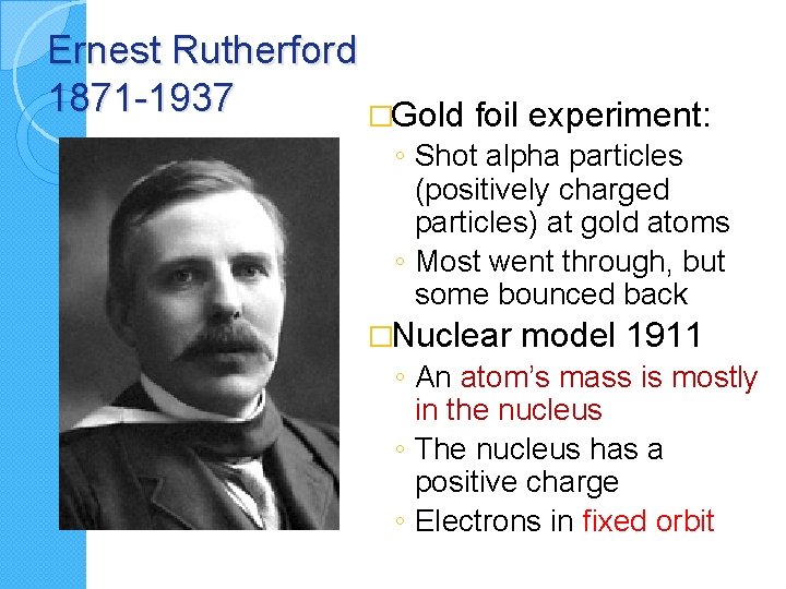 Ernest Rutherford 1871 -1937 �Gold foil experiment: ◦ Shot alpha particles (positively charged particles)