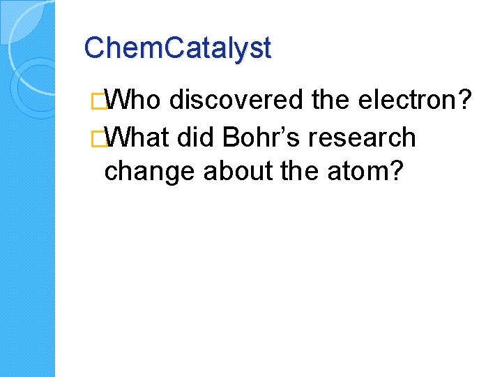 Chem. Catalyst �Who discovered the electron? �What did Bohr’s research change about the atom?