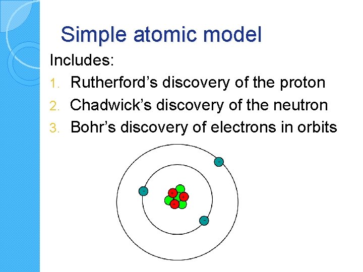 Simple atomic model Includes: 1. Rutherford’s discovery of the proton 2. Chadwick’s discovery of