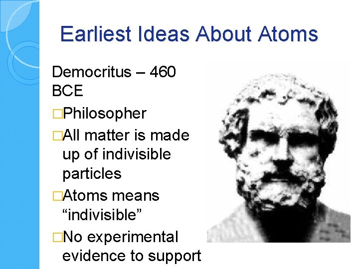 Earliest Ideas About Atoms Democritus – 460 BCE �Philosopher �All matter is made up