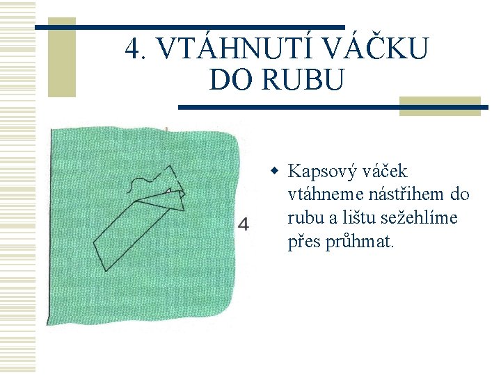 4. VTÁHNUTÍ VÁČKU DO RUBU w Kapsový váček vtáhneme nástřihem do rubu a lištu