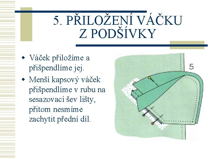 5. PŘILOŽENÍ VÁČKU Z PODŠÍVKY w Váček přiložíme a přišpendlíme jej. w Menší kapsový