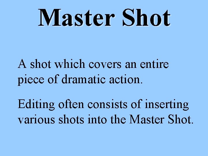 Master Shot A shot which covers an entire piece of dramatic action. Editing often