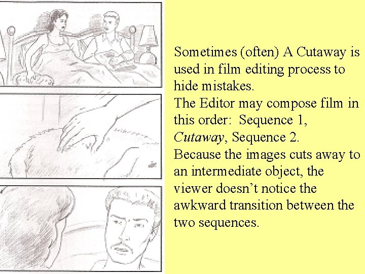 Sometimes (often) A Cutaway is used in film editing process to hide mistakes. The