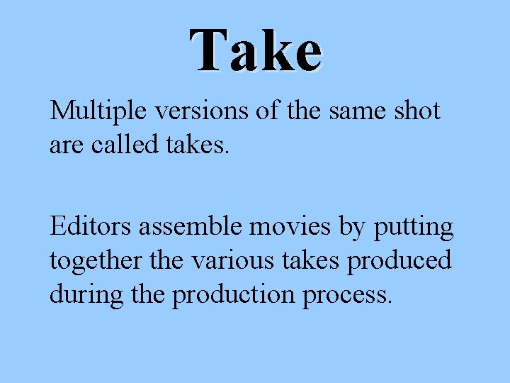Take Multiple versions of the same shot are called takes. Editors assemble movies by