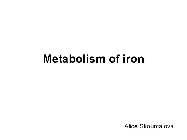 Metabolism of iron Alice Skoumalová 