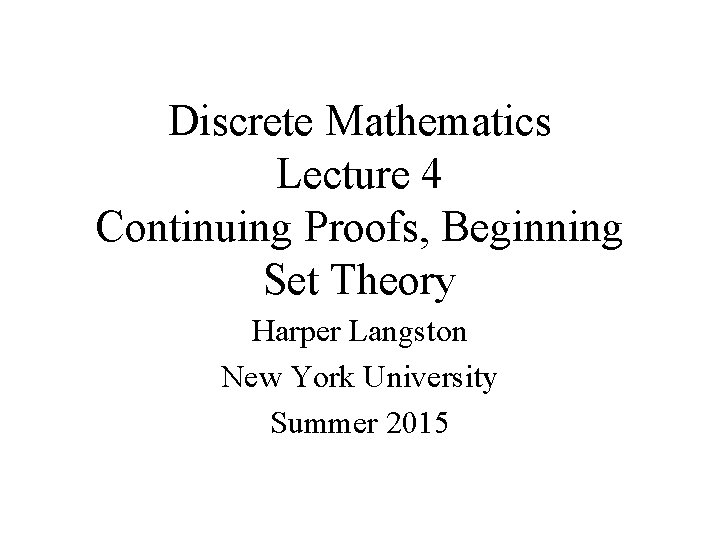 Discrete Mathematics Lecture 4 Continuing Proofs, Beginning Set Theory Harper Langston New York University