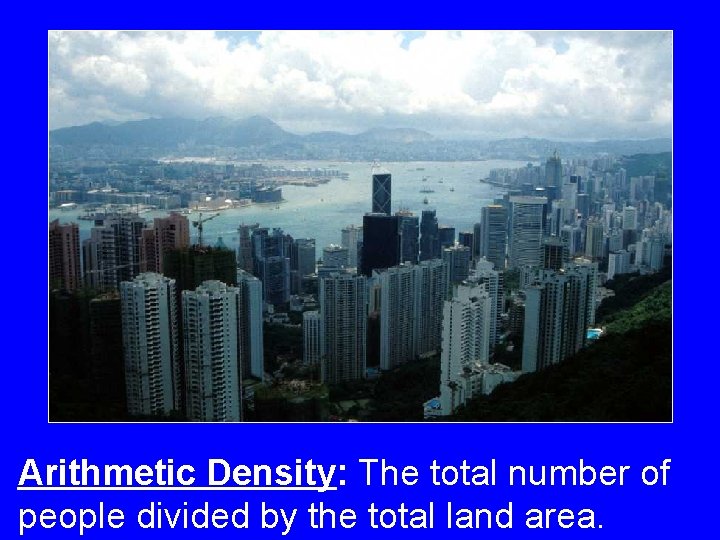 Arithmetic Density: The total number of people divided by the total land area. Arithmetic Density: The total number of people divided by the total land area.