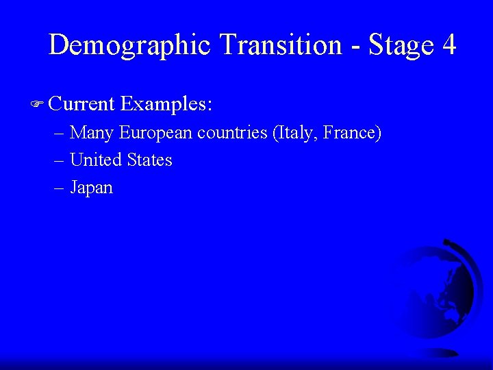 Demographic Transition - Stage 4 F Current Examples: – Many European countries (Italy, France) Demographic Transition - Stage 4 F Current Examples: – Many European countries (Italy, France)