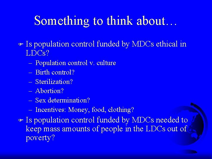 Something to think about… F Is population control funded by MDCs ethical in LDCs? Something to think about… F Is population control funded by MDCs ethical in LDCs?