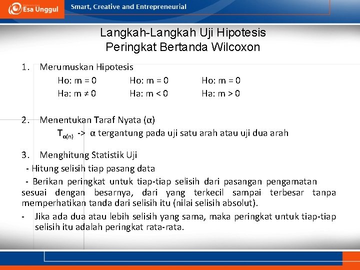 Langkah-Langkah Uji Hipotesis Peringkat Bertanda Wilcoxon 1. Merumuskan Hipotesis Ho: m = 0 Ha: