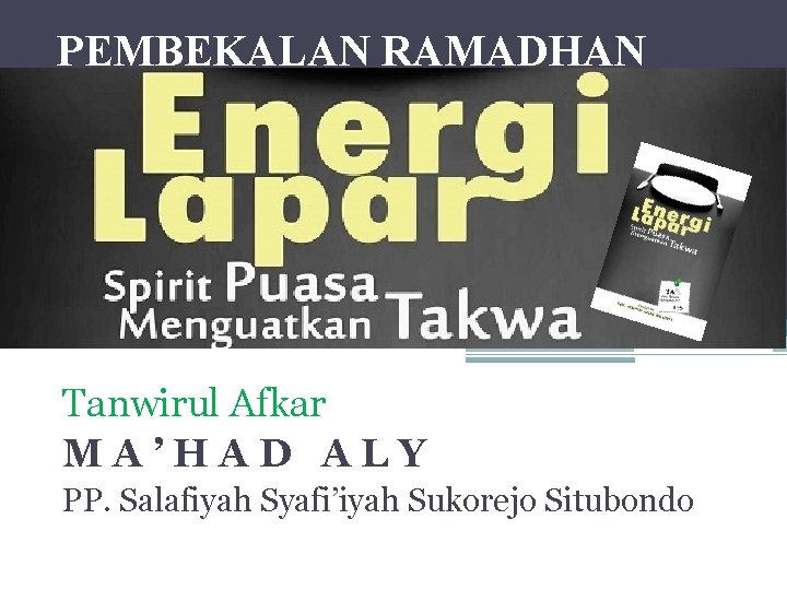 PEMBEKALAN RAMADHAN Energi Lapar Spirit Puasa Menguatkan Takwa Tanwirul Afkar MA’HAD ALY PP. Salafiyah
