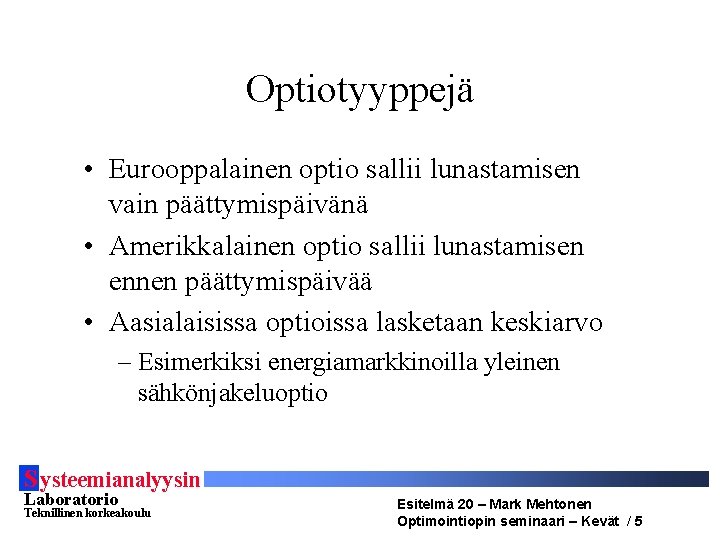 Optiotyyppejä • Eurooppalainen optio sallii lunastamisen vain päättymispäivänä • Amerikkalainen optio sallii lunastamisen ennen