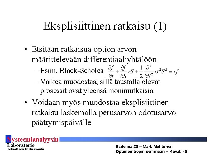 Eksplisiittinen ratkaisu (1) • Etsitään ratkaisua option arvon määrittelevään differentiaaliyhtälöön – Esim. Black-Scholes –