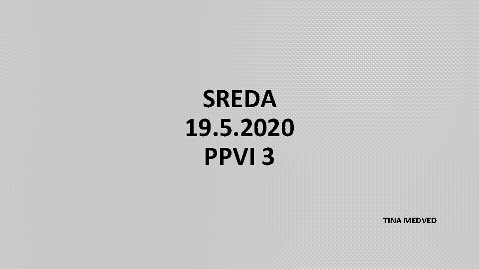 SREDA 19. 5. 2020 PPVI 3 TINA MEDVED 
