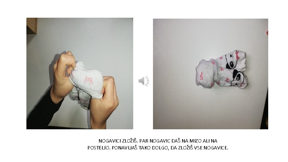 NOGAVICI ZLOŽIŠ. PAR NOGAVIC DAŠ NA MIZO ALI NA POSTELJO. PONAVLJAŠ TAKO DOLGO, DA