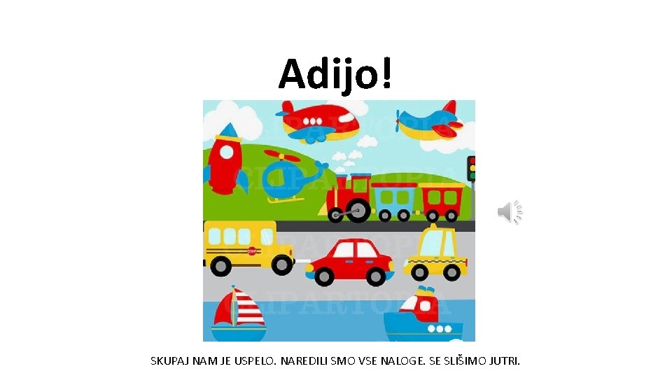 Adijo! SKUPAJ NAM JE USPELO. NAREDILI SMO VSE NALOGE. SE SLIŠIMO JUTRI. 