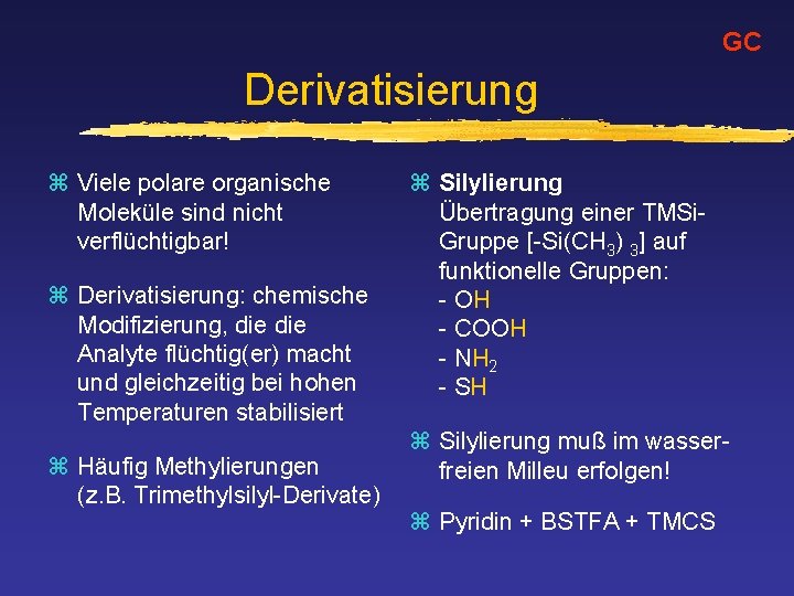 GC Derivatisierung z Viele polare organische Moleküle sind nicht verflüchtigbar! z Derivatisierung: chemische Modifizierung,