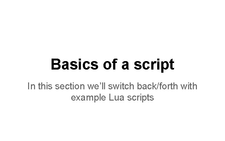 Basics of a script In this section we’ll switch back/forth with example Lua scripts