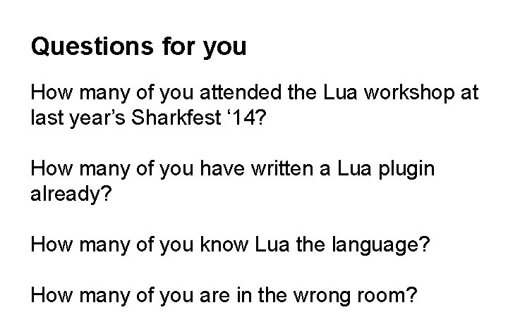 Questions for you How many of you attended the Lua workshop at last year’s