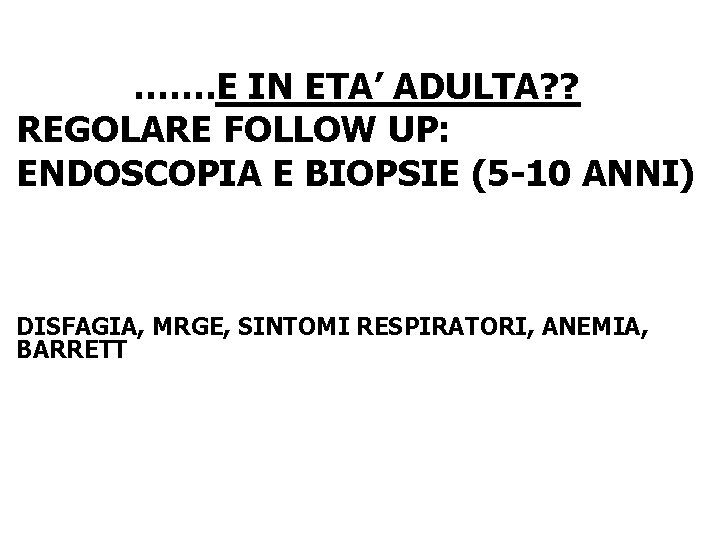 ……. E IN ETA’ ADULTA? ? REGOLARE FOLLOW UP: ENDOSCOPIA E BIOPSIE (5 -10