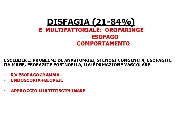 DISFAGIA (21 -84%) E’ MULTIFATTORIALE: OROFARINGE ESOFAGO COMPORTAMENTO ESCLUDERE: PROBLEMI DI ANASTOMOSI, STENOSI CONGENITA,