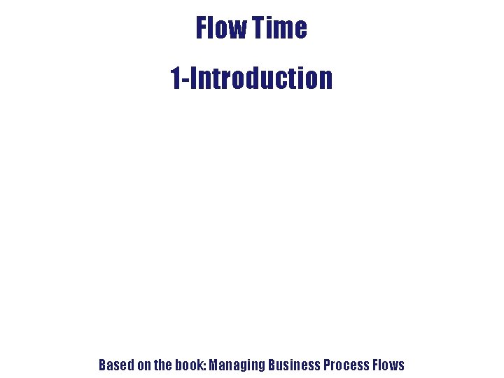 4. Flow-Time Analysis Flow Time 1 -Introduction Based on the book: Managing Business Process