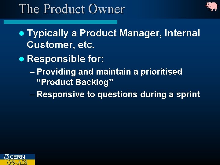 The Product Owner l Typically a Product Manager, Internal Customer, etc. l Responsible for: