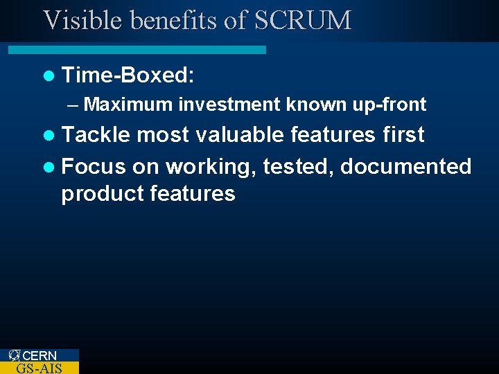 Visible benefits of SCRUM l Time-Boxed: – Maximum investment known up-front l Tackle most