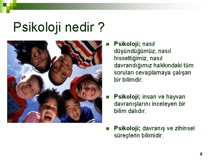 Psikoloji nedir ? n Psikoloji; nasıl düşündüğümüz, nasıl hissettiğimiz, nasıl davrandığımız hakkındaki tüm soruları