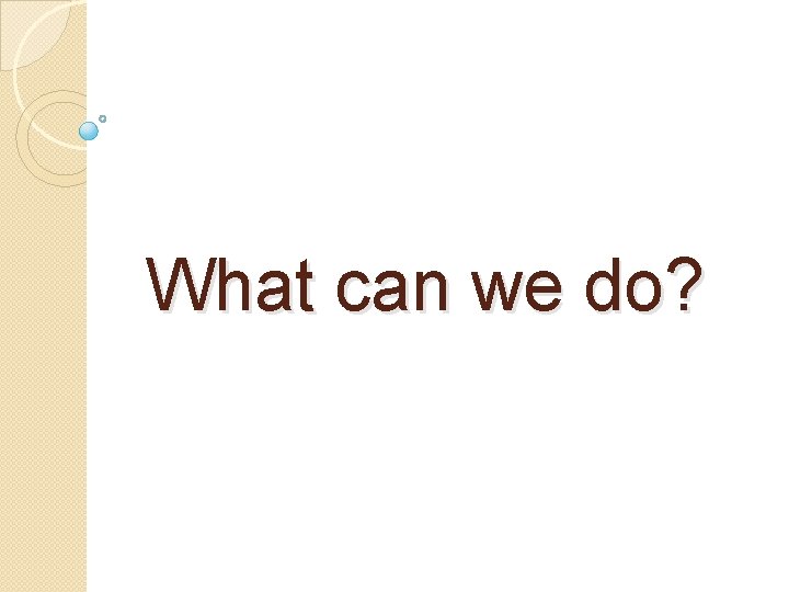 What can we do? 
