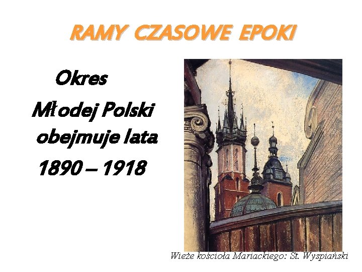 RAMY CZASOWE EPOKI Okres Młodej Polski obejmuje lata 1890 – 1918 Wieże kościoła Mariackiego: