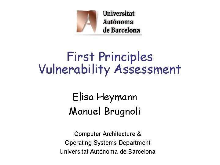 First Principles Vulnerability Assessment Elisa Heymann Manuel Brugnoli Computer Architecture & Operating Systems Department