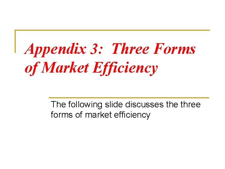 Appendix 3: Three Forms of Market Efficiency The following slide discusses the three forms