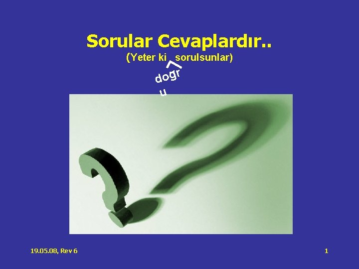 Sorular Cevaplardır. . (Yeter ki sorulsunlar) r g o d u 19. 05. 08, Sorular Cevaplardır. . (Yeter ki sorulsunlar) r g o d u 19. 05. 08,