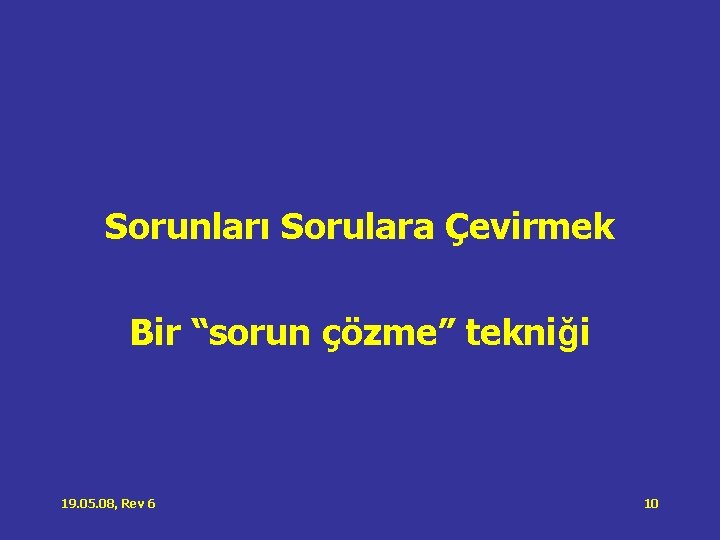 Sorunları Sorulara Çevirmek Bir “sorun çözme” tekniği 19. 05. 08, Rev 6 10 Sorunları Sorulara Çevirmek Bir “sorun çözme” tekniği 19. 05. 08, Rev 6 10