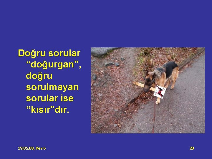 Doğru sorular “doğurgan”, doğru sorulmayan sorular ise “kısır”dır. 19. 05. 08, Rev 6 20 Doğru sorular “doğurgan”, doğru sorulmayan sorular ise “kısır”dır. 19. 05. 08, Rev 6 20