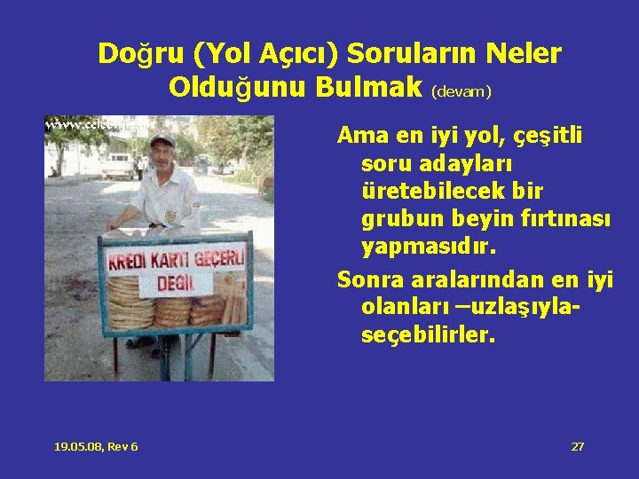 Doğru (Yol Açıcı) Soruların Neler Olduğunu Bulmak (devam) Ama en iyi yol, çeşitli soru Doğru (Yol Açıcı) Soruların Neler Olduğunu Bulmak (devam) Ama en iyi yol, çeşitli soru