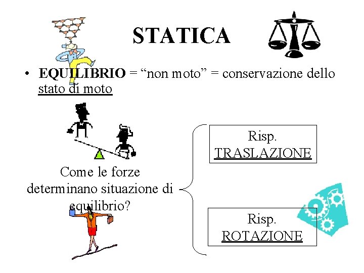 STATICA • EQUILIBRIO = “non moto” = conservazione dello stato di moto Risp. TRASLAZIONE STATICA • EQUILIBRIO = “non moto” = conservazione dello stato di moto Risp. TRASLAZIONE