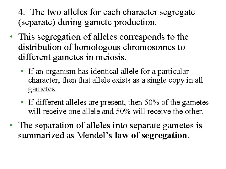 4. The two alleles for each character segregate (separate) during gamete production. • This