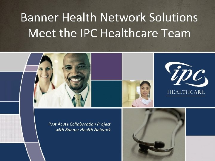 Banner Health Network Solutions Meet the IPC Healthcare Team Post Acute Collaboration Project with