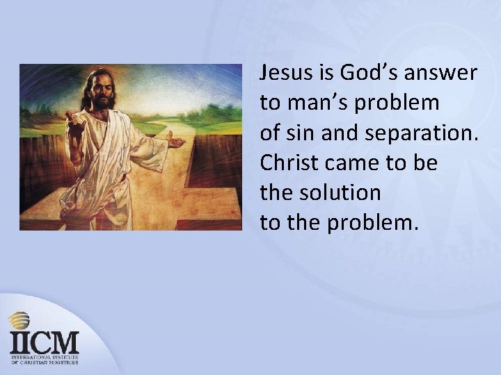 Jesus is God’s answer to man’s problem of sin and separation. Christ came to