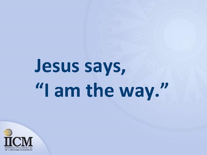 Jesus says, “I am the way. ” 