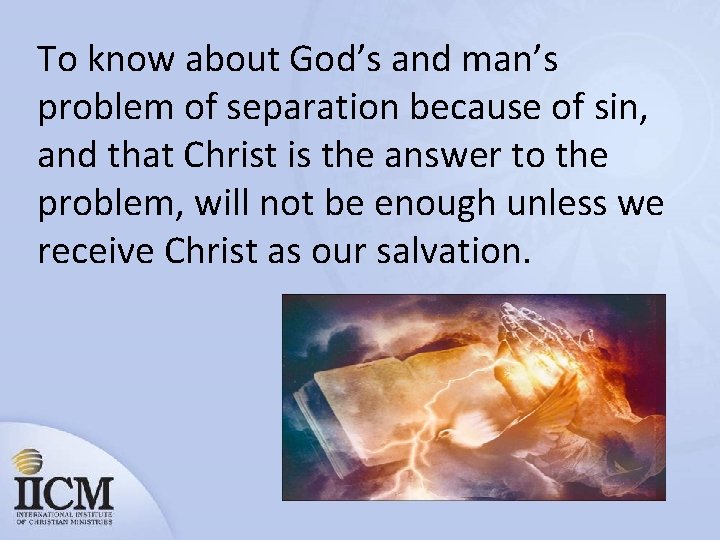 To know about God’s and man’s problem of separation because of sin, and that